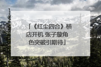 《红尘四合》横店开机 张子璇角色突破引期待