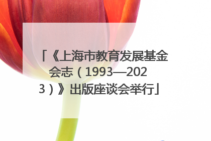 《上海市教育发展基金会志（1993—2023）》出版座谈会举行