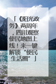《阳光政务》两周年，四川观察便民地图上线！来一键解锁“便民生活圈”