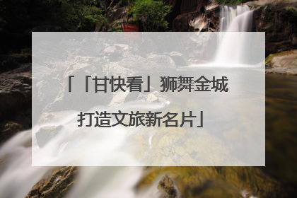 「甘快看」狮舞金城 打造文旅新名片