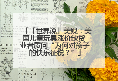 「世界说」美媒：美国儿童玩具涨价缺货 业者质问“为何对孩子的快乐征税？”