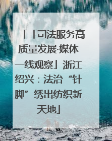 「司法服务高质量发展·媒体一线观察」浙江绍兴：法治“针脚”绣出纺织新天地