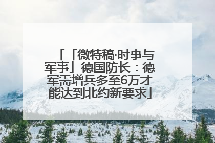 「微特稿·时事与军事」德国防长：德军需增兵多至6万才能达到北约新要求
