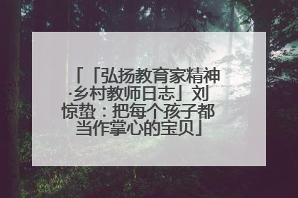 「弘扬教育家精神·乡村教师日志」刘惊蛰：把每个孩子都当作掌心的宝贝