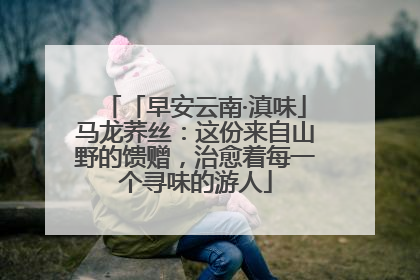 「早安云南·滇味」马龙荞丝：这份来自山野的馈赠，治愈着每一个寻味的游人