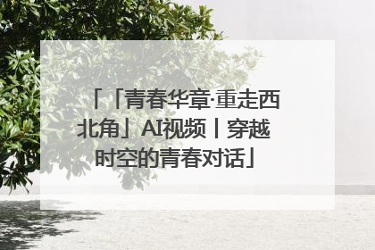 「青春华章·重走西北角」AI视频丨穿越时空的青春对话