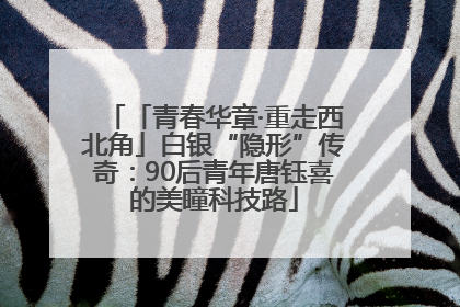 「青春华章·重走西北角」白银“隐形”传奇：90后青年唐钰喜的美瞳科技路
