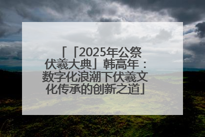 「2025年公祭伏羲大典」韩高年：数字化浪潮下伏羲文化传承的创新之道