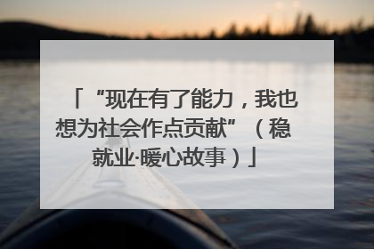 “现在有了能力，我也想为社会作点贡献”（稳就业·暖心故事）