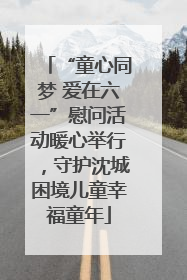 “童心同梦 爱在六一”慰问活动暖心举行，守护沈城困境儿童幸福童年
