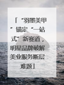 “羽墨美甲”锚定“一站式”新赛道，明星品牌破解美业服务断层难题