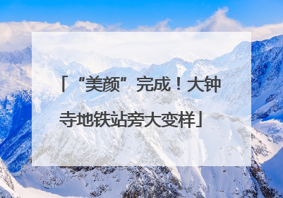 “美颜”完成！大钟寺地铁站旁大变样