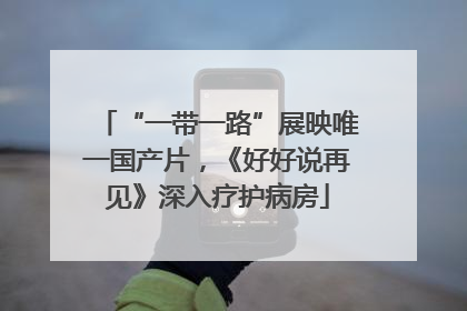 “一带一路”展映唯一国产片，《好好说再见》深入疗护病房
