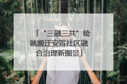 “三融三共”绘就搬迁安置社区融合治理新图景