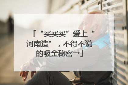 “买买买”爱上“河南造”，不得不说的吸金秘密→