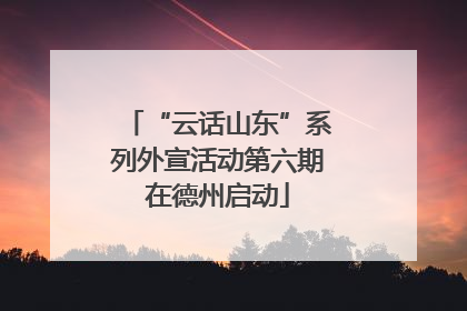 “云话山东”系列外宣活动第六期在德州启动