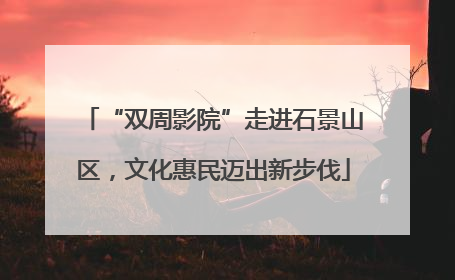 “双周影院”走进石景山区，文化惠民迈出新步伐
