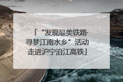 “发现最美铁路·寻梦江南水乡”活动走进沪宁沿江高铁