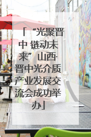 “光聚晋中 链动未来”山西·晋中光介质产业发展交流会成功举办