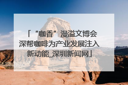 “咖香”漫溢文博会 深帮咖啡为产业发展注入新动能_深圳新闻网