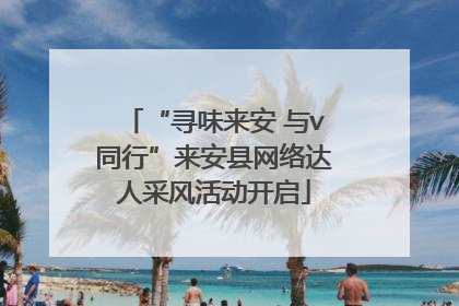 “寻味来安 与v同行”来安县网络达人采风活动开启