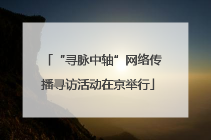 “寻脉中轴”网络传播寻访活动在京举行