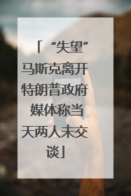 “失望”马斯克离开特朗普政府 媒体称当天两人未交谈