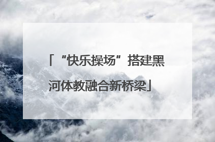 “快乐操场”搭建黑河体教融合新桥梁