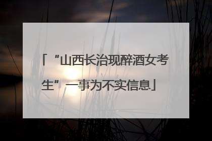 “山西长治现醉酒女考生”一事为不实信息
