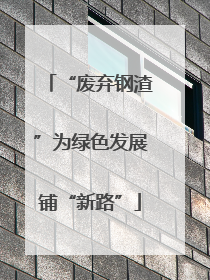 “废弃钢渣”为绿色发展铺“新路”