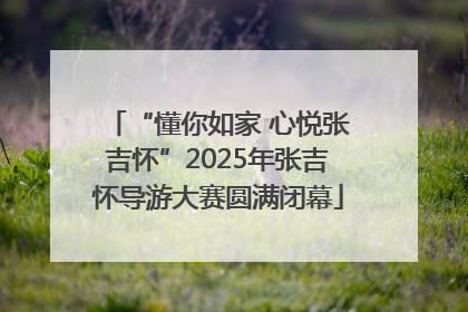 “懂你如家 心悦张吉怀”2025年张吉怀导游大赛圆满闭幕