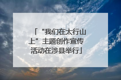 “我们在太行山上”主题创作宣传活动在涉县举行