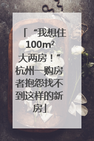 “我想住100m²大两房！”杭州一购房者抱怨找不到这样的新房