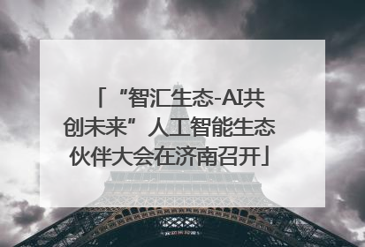 “智汇生态-AI共创未来”人工智能生态伙伴大会在济南召开