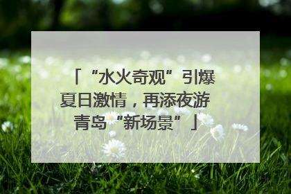 “水火奇观”引爆夏日激情，再添夜游青岛“新场景”