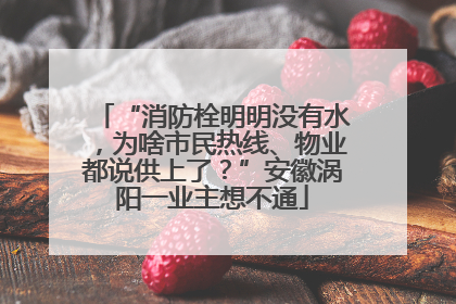“消防栓明明没有水，为啥市民热线、物业都说供上了？”安徽涡阳一业主想不通