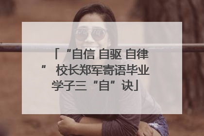 “自信 自驱 自律” 校长郑军寄语毕业学子三“自”诀