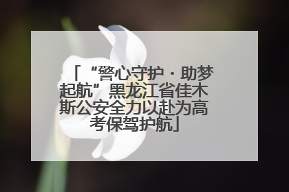 “警心守护・助梦起航”黑龙江省佳木斯公安全力以赴为高考保驾护航