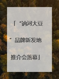 “讷河大豆”品牌新发地推介会落幕