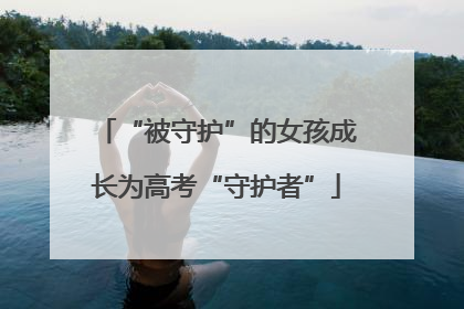 “被守护”的女孩成长为高考“守护者”