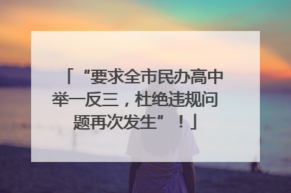 “要求全市民办高中举一反三，杜绝违规问题再次发生”！