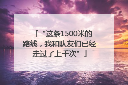 “这条1500米的路线，我和队友们已经走过了上千次”