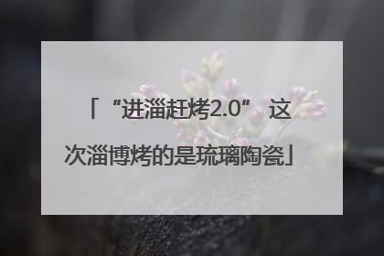 “进淄赶烤2.0” 这次淄博烤的是琉璃陶瓷