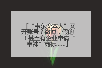 “韦东奕本人”又开账号？微博：假的！甚至有企业申请“韦神”商标……