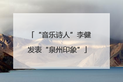 “音乐诗人”李健发表“泉州印象”