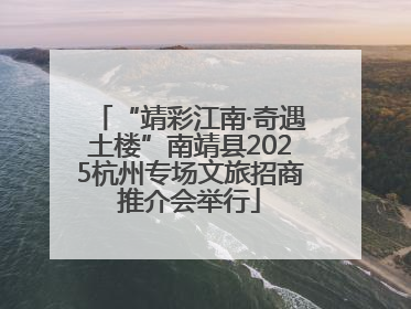 “靖彩江南·奇遇土楼”南靖县2025杭州专场文旅招商推介会举行