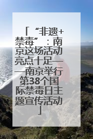 “非遗+禁毒”：南京这场活动亮点十足——南京举行第38个国际禁毒日主题宣传活动
