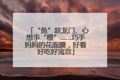 “鱼”跃龙门、心想事“橙”……巧手妈妈的花面膜，好看好吃好寓意