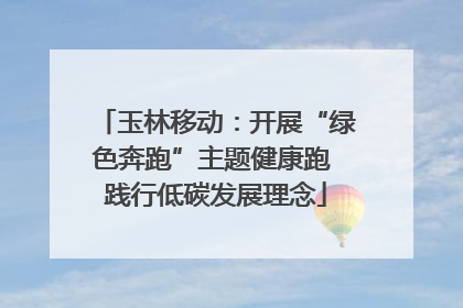 玉林移动：开展“绿色奔跑”主题健康跑 践行低碳发展理念