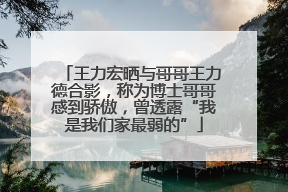 王力宏晒与哥哥王力德合影，称为博士哥哥感到骄傲，曾透露“我是我们家最弱的”